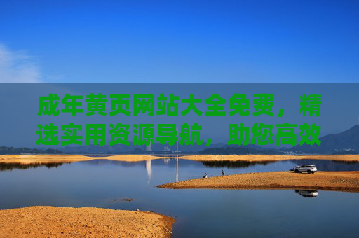 成年黄页网站大全免费,精选实用资源导航,助您高效查找生活服务信息,成年黄页网站大全,免费实用导航,高效查找生活服务 成年黄页网站大全免费,精选实用资源导航,助您高效查找生活服务信息,成年黄页网站大全,免费实用导航,高效查找生活服务
