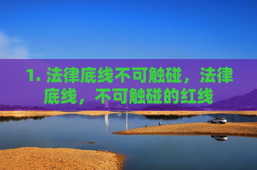 1. 法律底线不可触碰,法律底线,不可触碰的红线 1. 法律底线不可触碰,法律底线,不可触碰的红线