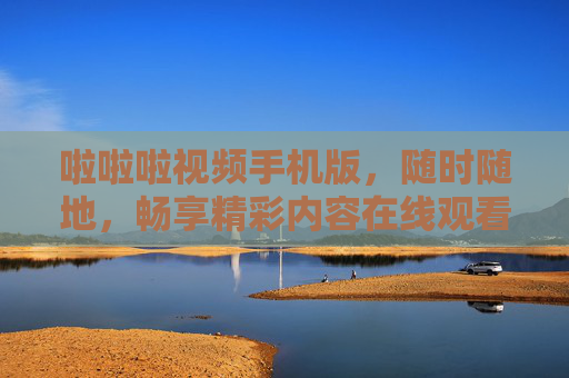 啦啦啦视频手机版,随时随地,畅享精彩内容在线观看,啦啦啦视频手机版,随时随地畅享精彩 啦啦啦视频手机版,随时随地,畅享精彩内容在线观看,啦啦啦视频手机版,随时随地畅享精彩