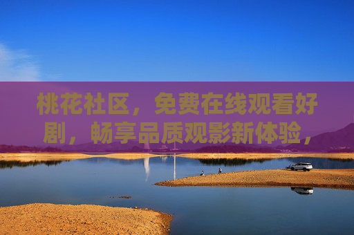 桃花社区,免费在线观看好剧,畅享品质观影新体验,桃花社区,免费在线好剧,畅享品质观影新体验 桃花社区,免费在线观看好剧,畅享品质观影新体验,桃花社区,免费在线好剧,畅享品质观影新体验