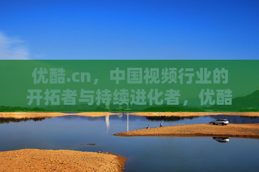 优酷.cn,中国视频行业的开拓者与持续进化者,优酷,中国视频行业的开拓者与持续进化者 优酷.cn,中国视频行业的开拓者与持续进化者,优酷,中国视频行业的开拓者与持续进化者