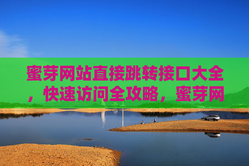 蜜芽网站直接跳转接口大全,快速访问全攻略,蜜芽网站直接跳转接口大全,快速访问全攻略 蜜芽网站直接跳转接口大全,快速访问全攻略,蜜芽网站直接跳转接口大全,快速访问全攻略