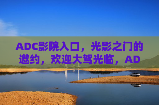 ADC影院入口,光影之门的邀约,欢迎大驾光临,ADC影院入口,光影之门的邀约 ADC影院入口,光影之门的邀约,欢迎大驾光临,ADC影院入口,光影之门的邀约