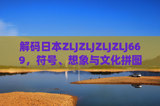 解码日本ZLJZLJZLJZLJ669,符号、想象与文化拼图,解码日本ZLJZLJZLJZLJ669,符号、想象与文化拼图 解码日本ZLJZLJZLJZLJ669,符号、想象与文化拼图,解码日本ZLJZLJZLJZLJ669,符号、想象与文化拼图