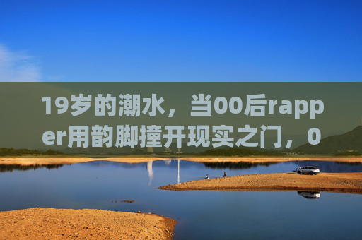 19岁的潮水,当00后rapper用韵脚撞开现实之门,00后韵脚,19岁撞开现实之门 19岁的潮水,当00后rapper用韵脚撞开现实之门,00后韵脚,19岁撞开现实之门