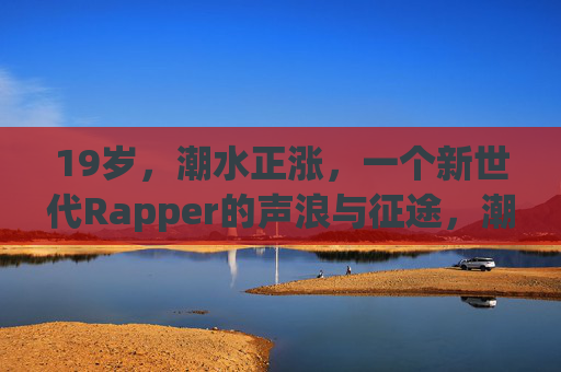 19岁,潮水正涨,一个新世代Rapper的声浪与征途,潮涨19岁,新世代Rapper的声浪征途 19岁,潮水正涨,一个新世代Rapper的声浪与征途,潮涨19岁,新世代Rapper的声浪征途
