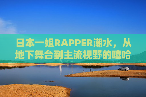 日本一姐RAPPER潮水,从地下舞台到主流视野的嘻哈浪潮,潮水,日本地下舞台到主流视野的嘻哈浪潮 日本一姐RAPPER潮水,从地下舞台到主流视野的嘻哈浪潮,潮水,日本地下舞台到主流视野的嘻哈浪潮
