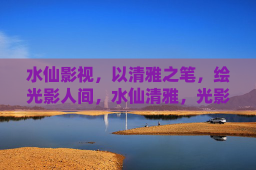 水仙影视，以清雅之笔，绘光影人间，水仙清雅，光影人间