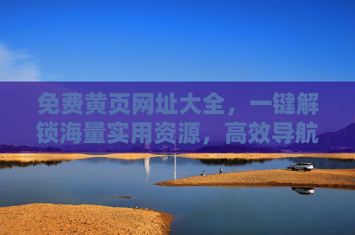 免费黄页网址大全，一键解锁海量实用资源，高效导航你的数字生活，免费黄页网址大全，一键解锁海量实用资源，高效导航数字生活
