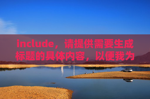 include，请提供需要生成标题的具体内容，以便我为您创作。