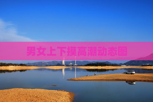 男女上下摸高潮动态图 男女上下摸高潮动态图