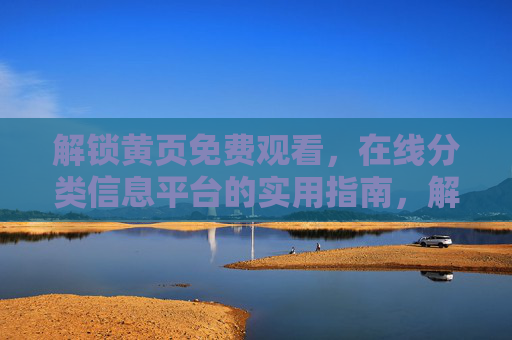 解锁黄页免费观看,在线分类信息平台的实用指南,解锁黄页免费观看,在线分类信息平台实用指南 解锁黄页免费观看,在线分类信息平台的实用指南,解锁黄页免费观看,在线分类信息平台实用指南