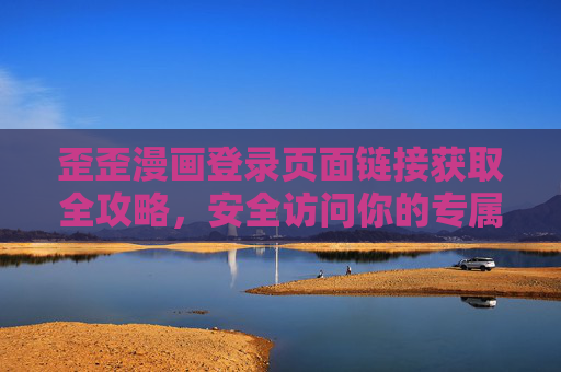 歪歪漫画登录页面链接获取全攻略,安全访问你的专属漫画空间,歪歪漫画登录链接获取全攻略,安全访问专属漫画空间 歪歪漫画登录页面链接获取全攻略,安全访问你的专属漫画空间,歪歪漫画登录链接获取全攻略,安全访问专属漫画空间