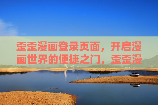 歪歪漫画登录页面，开启漫画世界的便捷之门，歪歪漫画登录，开启漫画世界的便捷之门