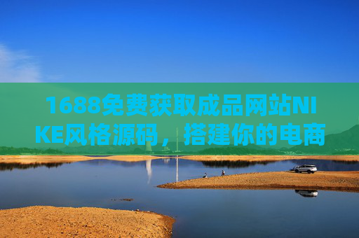 1688免费获取成品网站NIKE风格源码,搭建你的电商展示平台,1688免费获取NIKE风格成品网站源码,轻松搭建电商展示平台 1688免费获取成品网站NIKE风格源码,搭建你的电商展示平台,1688免费获取NIKE风格成品网站源码,轻松搭建电商展示平台