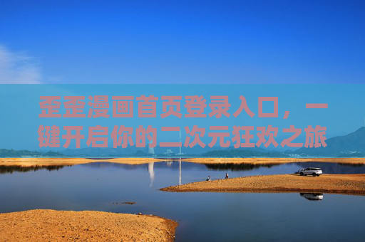 歪歪漫画首页登录入口，一键开启你的二次元狂欢之旅，歪歪漫画登录入口，一键开启二次元狂欢