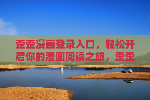 歪歪漫画登录入口,轻松开启你的漫画阅读之旅,歪歪漫画登录入口,轻松开启漫画阅读之旅 歪歪漫画登录入口,轻松开启你的漫画阅读之旅,歪歪漫画登录入口,轻松开启漫画阅读之旅