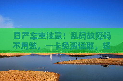 日产车主注意!乱码故障码不用愁,一卡免费读取,轻松解决,日产车主注意!乱码故障码一卡免费读取,轻松解决 日产车主注意!乱码故障码不用愁,一卡免费读取,轻松解决,日产车主注意!乱码故障码一卡免费读取,轻松解决