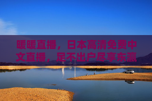 暖暖直播,日本高清免费中文直播,足不出户尽享东瀛风情,暖暖直播,日本高清免费中文直播,足不出户尽享东瀛风情 暖暖直播,日本高清免费中文直播,足不出户尽享东瀛风情,暖暖直播,日本高清免费中文直播,足不出户尽享东瀛风情