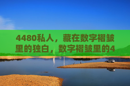 4480私人,藏在数字褶皱里的独白,数字褶皱里的4480私人独白 4480私人,藏在数字褶皱里的独白,数字褶皱里的4480私人独白