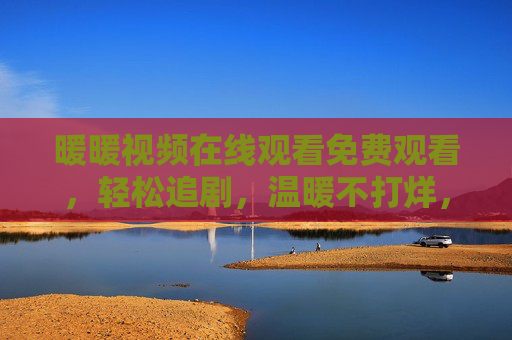 暖暖视频在线观看免费观看,轻松追剧,温暖不打烊,暖暖视频,免费在线轻松追剧,温暖不打烊 暖暖视频在线观看免费观看,轻松追剧,温暖不打烊,暖暖视频,免费在线轻松追剧,温暖不打烊