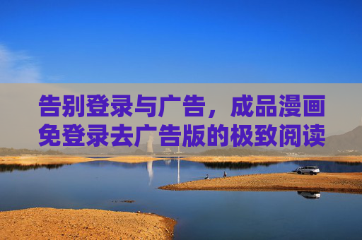 告别登录与广告,成品漫画免登录去广告版的极致阅读体验,免登录去广告版成品漫画,极致阅读体验 告别登录与广告,成品漫画免登录去广告版的极致阅读体验,免登录去广告版成品漫画,极致阅读体验