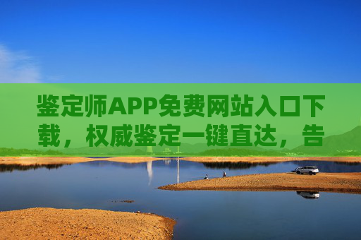 鉴定师APP免费网站入口下载,权威鉴定一键直达,告别真伪烦恼,鉴定师APP免费下载入口,权威鉴定一键直达,告别真伪烦恼 鉴定师APP免费网站入口下载,权威鉴定一键直达,告别真伪烦恼,鉴定师APP免费下载入口,权威鉴定一键直达,告别真伪烦恼