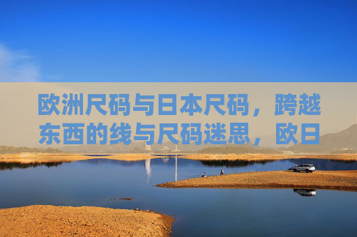 欧洲尺码与日本尺码,跨越东西的线与尺码迷思,欧日尺码,跨越东西的尺码迷思 欧洲尺码与日本尺码,跨越东西的线与尺码迷思,欧日尺码,跨越东西的尺码迷思