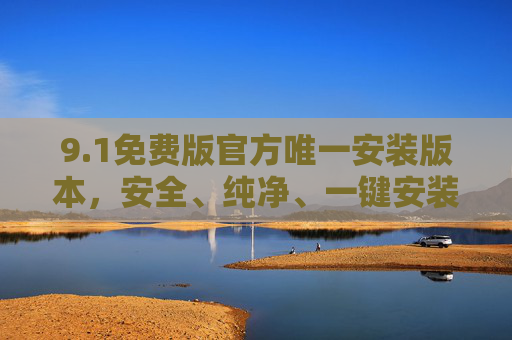 9.1免费版官方唯一安装版本,安全、纯净、一键安装指南,1免费版官方唯一安装指南,安全纯净一键安装 9.1免费版官方唯一安装版本,安全、纯净、一键安装指南,1免费版官方唯一安装指南,安全纯净一键安装