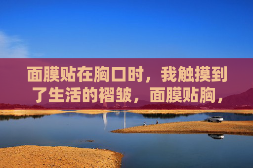 面膜贴在胸口时，我触摸到了生活的褶皱，面膜贴胸，触摸生活的褶皱