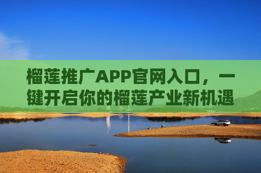 榴莲推广APP官网入口,一键开启你的榴莲产业新机遇 榴莲推广APP官网入口,一键开启你的榴莲产业新机遇