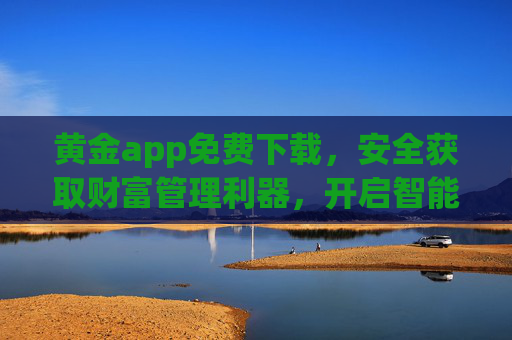 黄金app免费下载,安全获取财富管理利器,开启智能投资新体验,黄金app免费下载,安全智能投资,开启财富管理新体验 黄金app免费下载,安全获取财富管理利器,开启智能投资新体验,黄金app免费下载,安全智能投资,开启财富管理新体验
