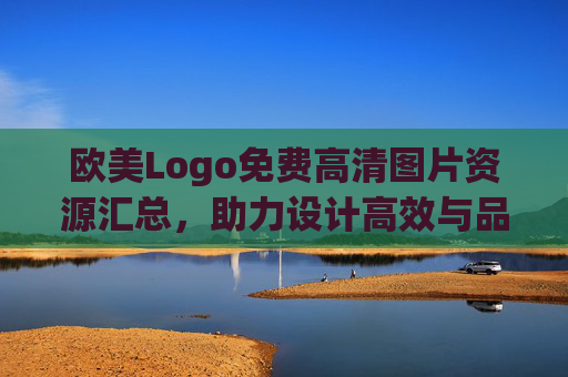 欧美Logo免费高清图片资源汇总，助力设计高效与品质，欧美Logo免费高清资源汇总，赋能高效品质设计