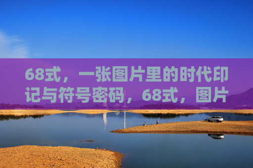 68式,一张图片里的时代印记与符号密码,68式,图片里的时代印记与符号密码 68式,一张图片里的时代印记与符号密码,68式,图片里的时代印记与符号密码