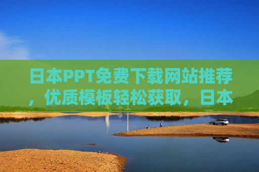 日本PPT免费下载网站推荐,优质模板轻松获取,日本PPT免费下载网站推荐,优质模板轻松获取 日本PPT免费下载网站推荐,优质模板轻松获取,日本PPT免费下载网站推荐,优质模板轻松获取
