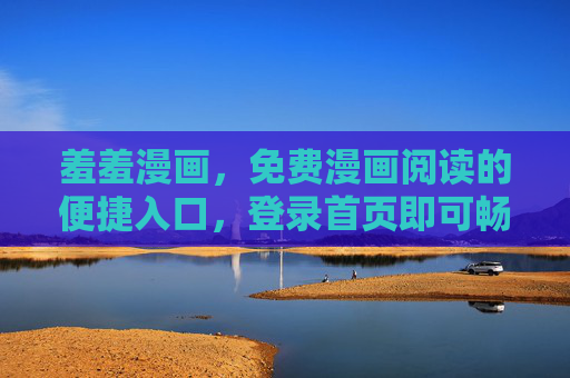 羞羞漫画,免费漫画阅读的便捷入口,登录首页即可畅享在线下载,羞羞漫画,免费畅读下载的便捷入口 羞羞漫画,免费漫画阅读的便捷入口,登录首页即可畅享在线下载,羞羞漫画,免费畅读下载的便捷入口