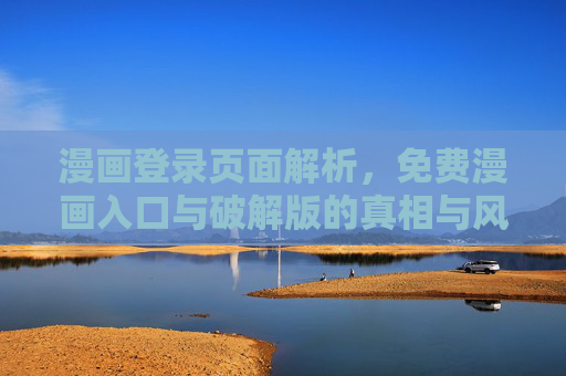 漫画登录页面解析,免费漫画入口与破解版的真相与风险,漫画登录页面,免费入口与破解版的真相与风险 漫画登录页面解析,免费漫画入口与破解版的真相与风险,漫画登录页面,免费入口与破解版的真相与风险