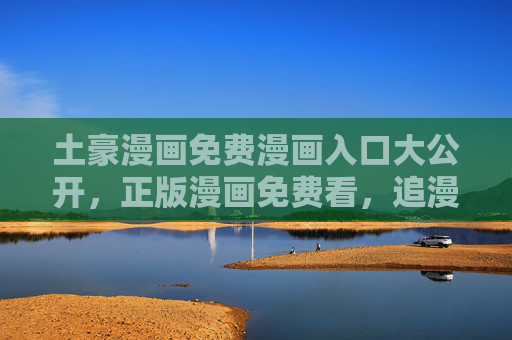 土豪漫画免费漫画入口大公开，正版漫画免费看，追漫党速来！土豪漫画正版免费入口大公开！追漫速来！