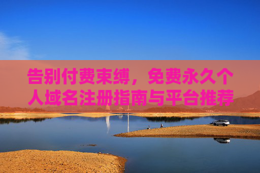 告别付费束缚,免费永久个人域名注册指南与平台推荐,免费永久个人域名注册指南与平台推荐 告别付费束缚,免费永久个人域名注册指南与平台推荐,免费永久个人域名注册指南与平台推荐