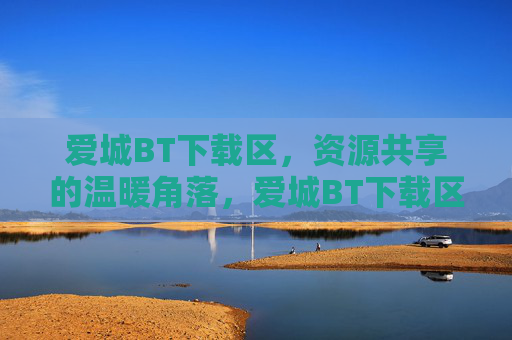 爱城BT下载区,资源共享的温暖角落,爱城BT下载区,温暖共享角落 爱城BT下载区,资源共享的温暖角落,爱城BT下载区,温暖共享角落