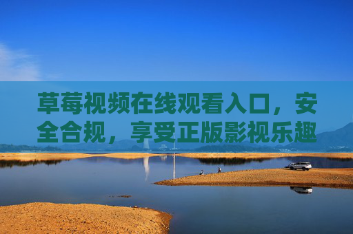 草莓视频在线观看入口,安全合规,享受正版影视乐趣,草莓视频,安全合规正版在线观看入口 草莓视频在线观看入口,安全合规,享受正版影视乐趣,草莓视频,安全合规正版在线观看入口