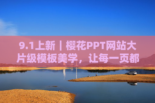 9.1上新|樱花PPT网站大片级模板美学,让每一页都像电影开场,1上新|樱花PPT大片级美学模板,每页皆电影开场 9.1上新|樱花PPT网站大片级模板美学,让每一页都像电影开场,1上新|樱花PPT大片级美学模板,每页皆电影开场