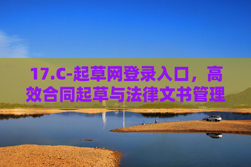 17.C-起草网登录入口,高效合同起草与法律文书管理平台指南,起草网,高效合同起草与法律文书管理平台指南 17.C-起草网登录入口,高效合同起草与法律文书管理平台指南,起草网,高效合同起草与法律文书管理平台指南