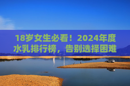 18岁女生必看!2024年度水乳排行榜,告别选择困难,轻松养出水光肌,18岁女生必看!2024水乳排行榜,告别选择困难,养出水光肌 18岁女生必看!2024年度水乳排行榜,告别选择困难,轻松养出水光肌,18岁女生必看!2024水乳排行榜,告别选择困难,养出水光肌
