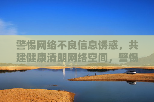 警惕网络不良信息诱惑,共建健康清朗网络空间,警惕不良信息诱惑,共建清朗网络空间 警惕网络不良信息诱惑,共建健康清朗网络空间,警惕不良信息诱惑,共建清朗网络空间