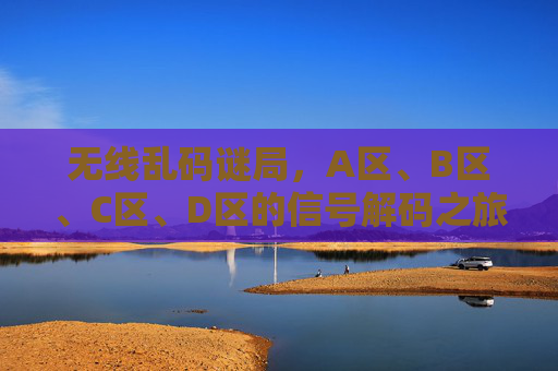 无线乱码谜局,A区、B区、C区、D区的信号解码之旅,解码四区,无线乱码谜局之旅 无线乱码谜局,A区、B区、C区、D区的信号解码之旅,解码四区,无线乱码谜局之旅