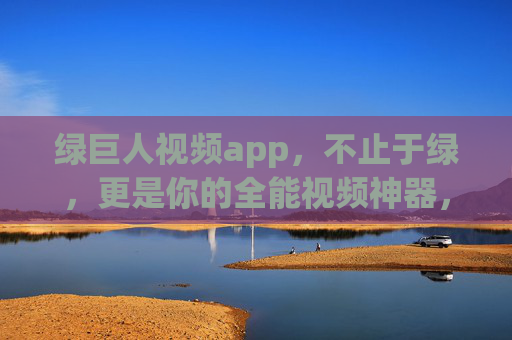 绿巨人视频app,不止于绿,更是你的全能视频神器,绿巨人视频app,全能视频神器,不止于绿 绿巨人视频app,不止于绿,更是你的全能视频神器,绿巨人视频app,全能视频神器,不止于绿