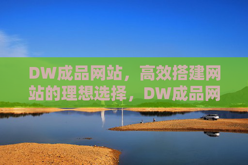DW成品网站,高效搭建网站的理想选择,DW成品网站,高效搭建的理想之选 DW成品网站,高效搭建网站的理想选择,DW成品网站,高效搭建的理想之选