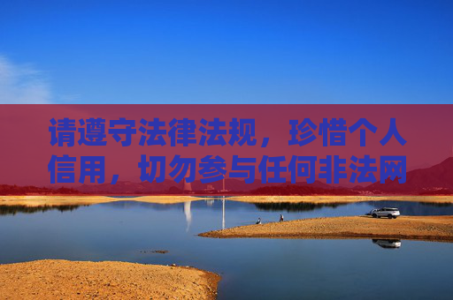 请遵守法律法规,珍惜个人信用,切勿参与任何非法网络活动,让网络空间成为传播正能量、服务人民生活的净土,遵法守信,共建网络正能量净土 请遵守法律法规,珍惜个人信用,切勿参与任何非法网络活动,让网络空间成为传播正能量、服务人民生活的净土,遵法守信,共建网络正能量净土