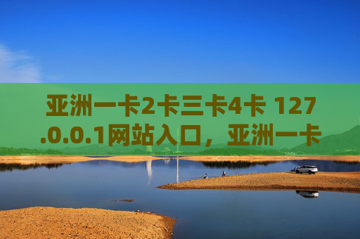 亚洲一卡2卡三卡4卡 127.0.0.1网站入口,亚洲一卡2卡三卡4卡127.0.0.1网站入口 亚洲一卡2卡三卡4卡 127.0.0.1网站入口,亚洲一卡2卡三卡4卡127.0.0.1网站入口